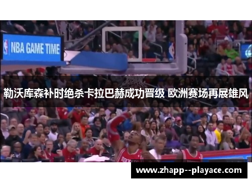 勒沃库森补时绝杀卡拉巴赫成功晋级 欧洲赛场再展雄风