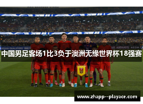 中国男足客场1比3负于澳洲无缘世界杯18强赛