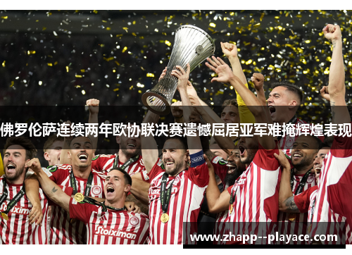 佛罗伦萨连续两年欧协联决赛遗憾屈居亚军难掩辉煌表现 佛罗伦萨连续两年欧协联决赛遗憾屈居亚军难掩辉煌表现
