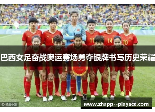 巴西女足奋战奥运赛场勇夺银牌书写历史荣耀