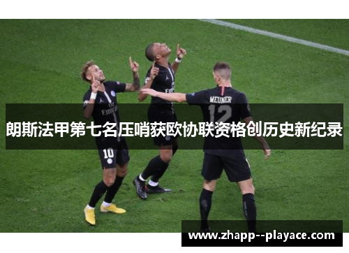 朗斯法甲第七名压哨获欧协联资格创历史新纪录