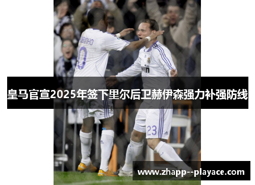 皇马官宣2025年签下里尔后卫赫伊森强力补强防线