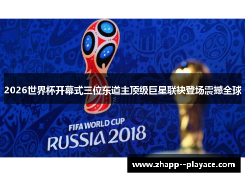 2026世界杯开幕式三位东道主顶级巨星联袂登场震撼全球