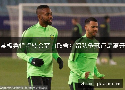 某板凳悍将转会窗口取舍：留队争冠还是离开