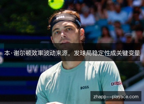 本·谢尔顿效率波动来源，发球局稳定性成关键变量