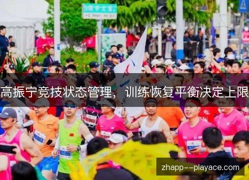高振宁竞技状态管理，训练恢复平衡决定上限